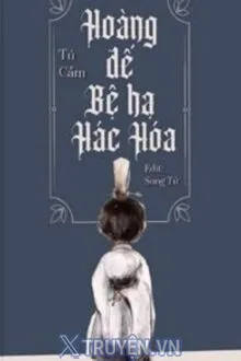 HOÀNG ĐẾ BỆ HẠ HẮC HÓA