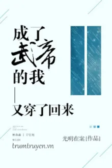 SAU KHI TRỞ THÀNH VÕ ĐẾ, TÔI LẠI XUYÊN VỀ