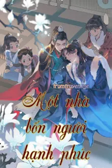 [ÔN CHU ĐỒNG NHÂN] MỘT NHÀ BỐN NGƯỜI HẠNH PHÚC