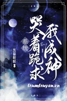 HỆ THỐNG KHÓC LÓC QUỲ CẦU TA THÀNH THẦN