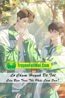 Lỡ Chạm Huynh Đệ Tốt Của Bạn Trai Thì Phải Làm Sao?