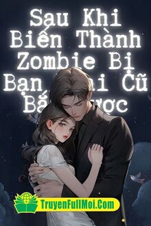 Sau Khi Biến Thành Zombie Bị Bạn Trai Cũ Bắt Được