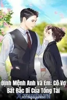 ĐỊNH MỆNH ANH VÀ EM: CÔ VỢ BẤT ĐẮC DĨ CỦA TỔNG TÀI