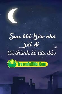 Sau Khi Trốn Nhà Rời Đi Tôi Thành Kẻ Lừa Đảo
