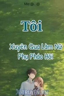 TÔI XUYÊN QUA LÀM NỮ PHỤ PHÁO HÔI