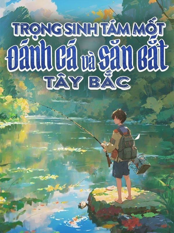 [Dịch] Trọng Sinh Tám Mốt Đánh Cá Và Săn Bắt Tây Bắc