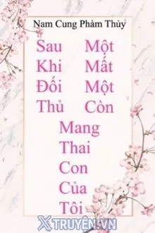 SAU KHI ĐỐI THỦ MỘT MẤT MỘT CÒN MANG THAI CON CỦA TÔI