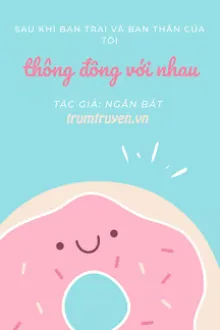 SAU KHI BẠN TRAI VÀ BẠN THÂN CỦA TÔI LÉN LÚT VỚI NHAU