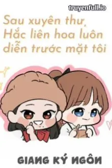 SAU KHI XUYÊN THƯ, HẮC LIÊN HOA LUÔN DIỄN TRƯỚC MẶT TÔI