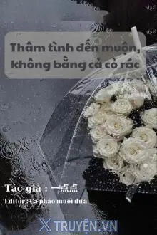 THÂM TÌNH ĐẾN MUỘN, KHÔNG BẰNG CẢ CỎ RÁC