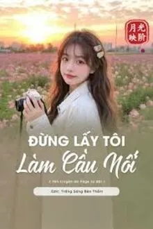 ĐỪNG LẤY TÔI LÀM CẦU NỐI