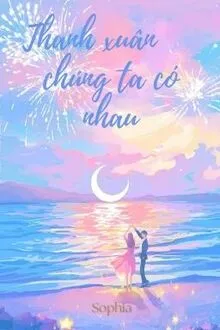 THANH XUÂN CHÚNG TA CÓ NHAU