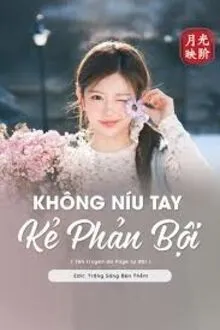 KHÔNG NÍU TAY KẺ PHẢN BỘI
