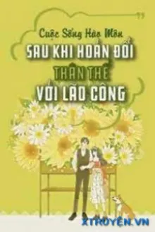 CUỘC SỐNG HÀO MÔN SAU KHI HOÁN ĐỔI THÂN THỂ VỚI LÃO CÔNG