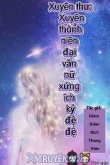XUYÊN THƯ: XUYÊN THÀNH NIÊN ĐẠI VĂN NỮ XỨNG ÍCH KỶ ĐỆ ĐỆ