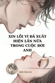 XIN LỖI VÌ ĐÃ XUẤT HIỆN LẦN NỮA TRONG CUỘC ĐỜI ANH
