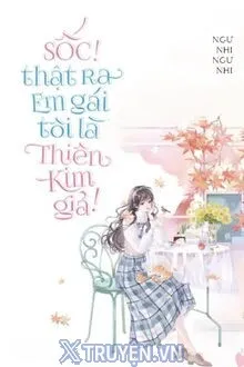SỐC! THẬT RA EM GÁI TÔI LÀ THIÊN KIM GIẢ!